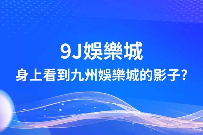 【9J娛樂城】身上看到九州娛樂城的影子?原來兩個品牌關係是這樣!